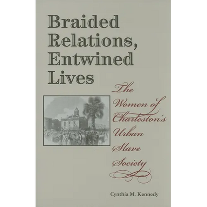 Braided Relations, Entwined Lives: The Women of Charleston's Urban Slave Society - Hardcover