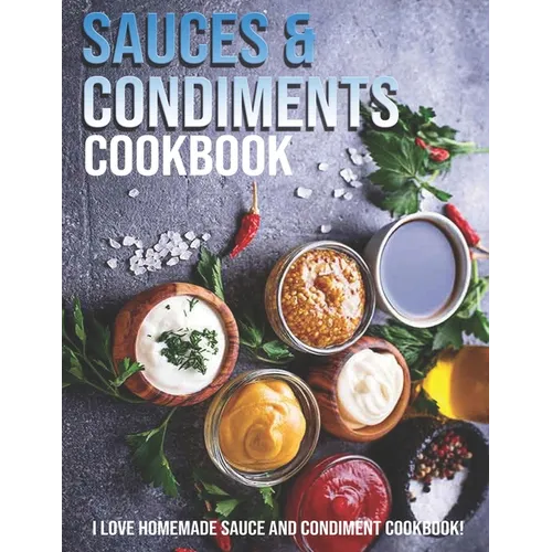 Sauces & Condiments Cookbook: I Love Homemade Sauce And Condiment Cookbook - Paperback