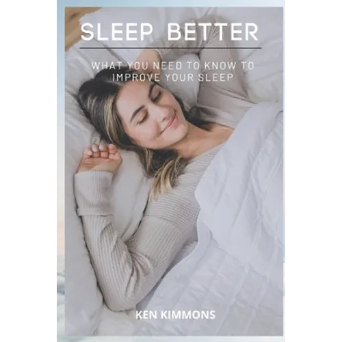 Sleep Better: What You Need To Know To Improve Your Sleep - Paperback