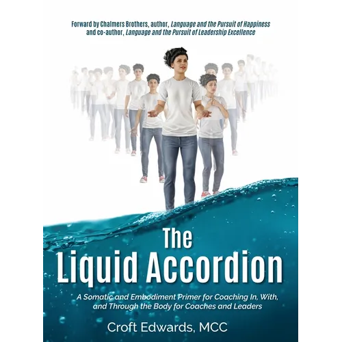 The Liquid Accordion: A Somatic and Embodiment Primer for Coaching In, With, and Through the Body for Coaches and Leaders - Paperback