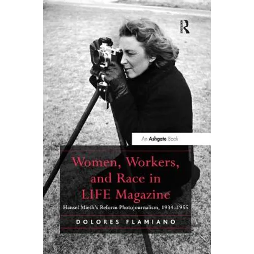 Women, Workers, and Race in LIFE Magazine: Hansel Mieth's Reform Photojournalism, 1934-1955 - Paperback