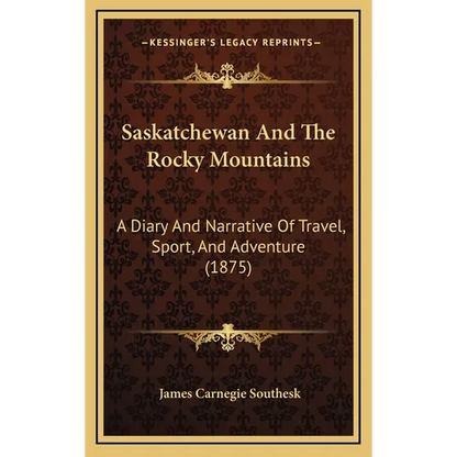 Saskatchewan And The Rocky Mountains: A Diary And Narrative Of Travel, Sport, And Adventure (1875) - Hardcover