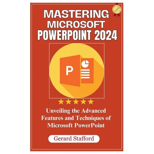 Mastering Microsoft PowerPoint 2024: Unveiling the Advanced Features and Techniques of Microsoft PowerPoint - Paperback
