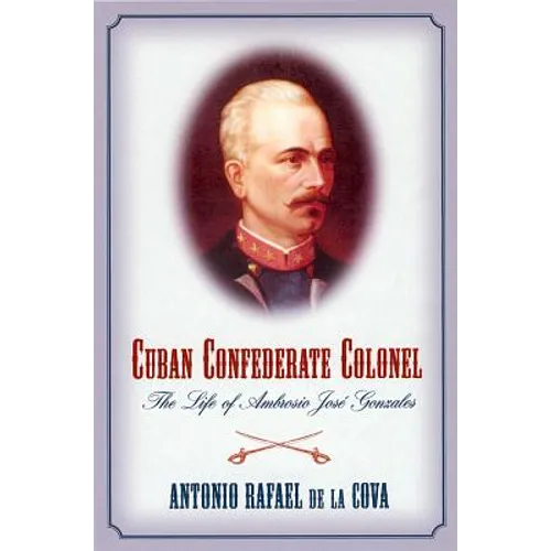 Cuban Confederate Colonel: The Life of Ambrosio Jose Gonzales - Paperback