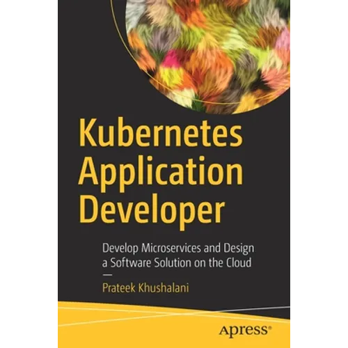 Kubernetes Application Developer: Develop Microservices and Design a Software Solution on the Cloud - Paperback