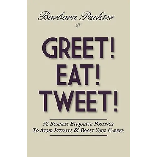 Greet! Eat! Tweet!: 52 Business Etiquette Postings To Avoid Pitfalls and Boost Your Career - Paperback