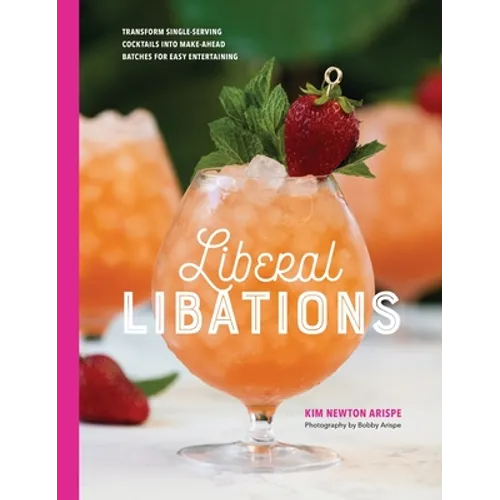 Liberal Libations: Transform Single-Serving Cocktails into Make-Ahead Batches for Easy Entertaining - Hardcover