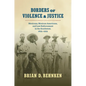 Borders of Violence and Justice: Mexicans, Mexican Americans, and Law Enforcement in the Southwest, 1835-1935 - Paperback