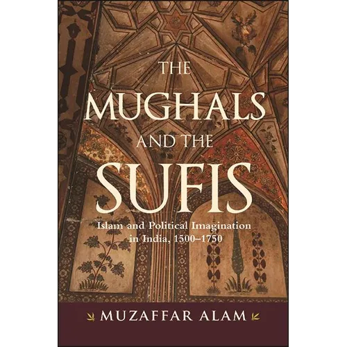 The Mughals and the Sufis: Islam and Political Imagination in India, 1500-1750 - Paperback