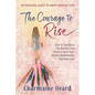 The Courage To Rise: How To Transform The Barriers That Hold Us Back From Healthy Relationships And Real Love - Paperback