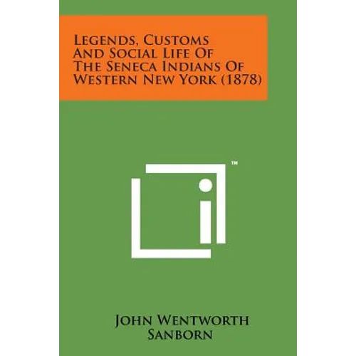 Legends, Customs and Social Life of the Seneca Indians of Western New York (1878) - Paperback