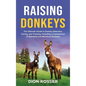 Raising Donkeys: The Ultimate Guide to Donkey Selection, Caring, and Training, Including a Comparison of Standard and Miniature Donkeys - Hardcover