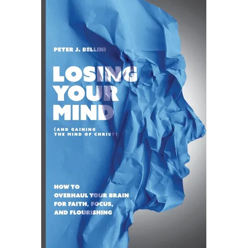 Losing Your Mind (And Gaining the Mind of Christ): How to Overhaul Your Brain for Faith, Focus, and Flourishing - Paperback