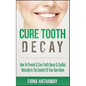 Cure Tooth Decay: How To Prevent & Cure Tooth Decay & Cavities Naturally In The Comfort Of Your Own Home - Paperback
