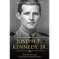 Joseph P. Kennedy, Jr.: The Life and Legacy of the Eldest Kennedy Brother - Paperback
