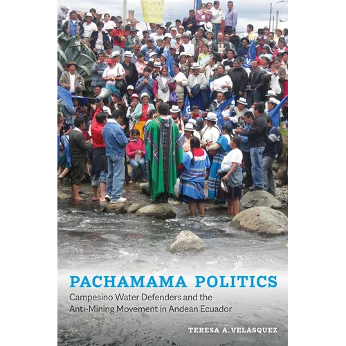 Pachamama Politics: Campesino Water Defenders and the Anti-Mining Movement in Andean Ecuador - Hardcover