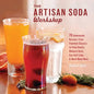 The Artisan Soda Workshop: 75 Homemade Recipes from Fountain Classics to Rhubarb Basil, Sea Salt Lime, Cold-Brew Coffee and Muc - Paperback