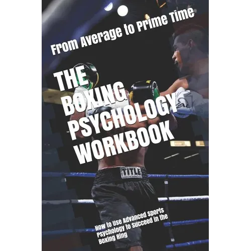 The Boxing Psychology Workbook: How to Use Advanced Sports Psychology to Succeed in the Boxing Ring - Paperback