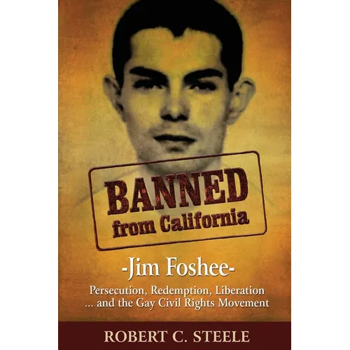 Banned from California: -Jim Foshee- Persecution, Redemption, Liberation ... and the Gay Civil Rights Movement - Paperback