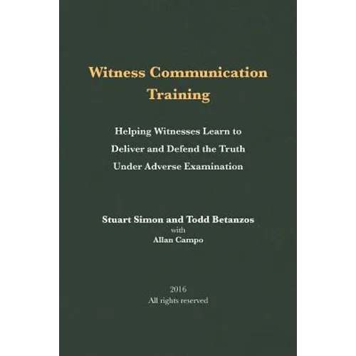 Witness Communication Training: Helping Witnesses Learn to Deliver and Defend the Truth Under Adverse Examination - Paperback