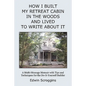 How I Built My Retreat Cabin in the Woods and Lived to Write About It: A Multi-Message Memoir with Tips & Techniques for the Do-It-Yourself Builder - Paperback