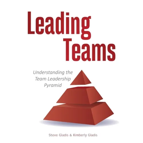 Leading Teams: Understanding the Team Leadership Pyramid - Paperback