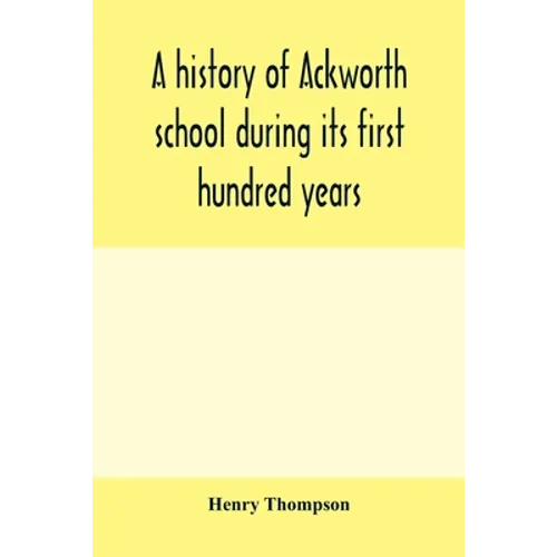 A history of Ackworth school during its first hundred years; preceded by a brief account of the fortunes of the house whilst occupied as a foundling h - Paperback