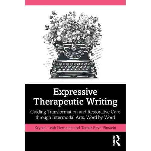 Expressive Therapeutic Writing: Guiding Transformation and Restorative Care Through Intermodal Arts, Word by Word - Paperback