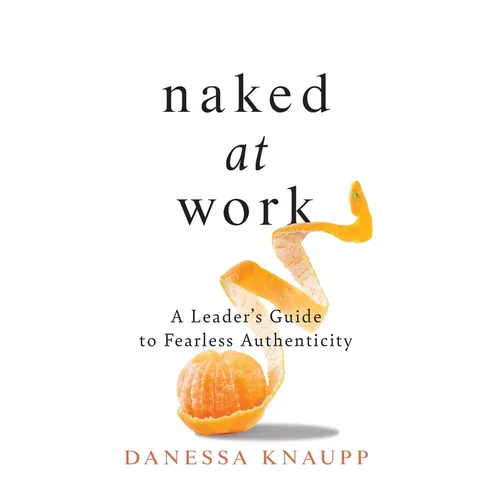 Naked at Work: A Leader's Guide to Fearless Authenticity - Hardcover