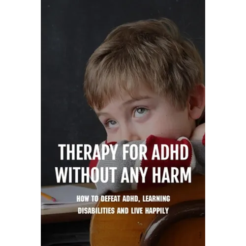 Therapy For ADHD Without Any Harm: How To Defeat ADHD, Learning Disabilities And Live Happily: Adhd Parenting Strategies - Paperback