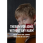 Therapy For ADHD Without Any Harm: How To Defeat ADHD, Learning Disabilities And Live Happily: Adhd Parenting Strategies - Paperback