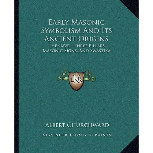 Early Masonic Symbolism And Its Ancient Origins: The Gavel, Three Pillars, Masonic Signs, And Swastika - Paperback