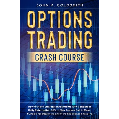 Options Trading crash course: How to Make Strategic Investments with Consistent Daily Returns that 95% of New Traders Fail to Make. Suitable for Beg - Paperback