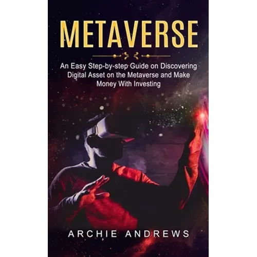 Metaverse: An Easy Step-by-step Guide on Discovering (Digital Asset on the Metaverse and Make Money With Investing) - Paperback