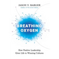 Breathing Oxygen: How Positive Leadership Gives Life to Winning Cultures - Hardcover