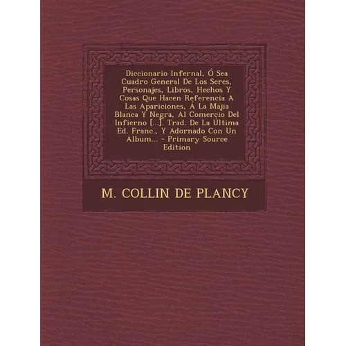 Diccionario Infernal, Ó Sea Cuadro General De Los Seres, Personajes, Libros, Hechos Y Cosas Que Hacen Referencia A Las Apariciones, Á La Majia Blanca - Paperback