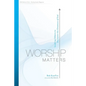 Worship Matters: Leading Others to Encounter the Greatness of God - Paperback