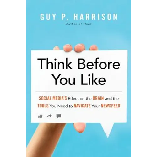 Think Before You Like: Social Media's Effect on the Brain and the Tools You Need to Navigate Your Newsfeed - Paperback