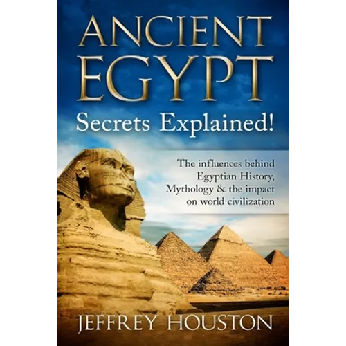 Ancient Egypt Secrets Explained!: The Influences Behind Egyptian History, Mythology & The Impact On World Civilization - Paperback