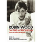 Robin Wood on the Horror Film: Collected Essays and Reviews - Paperback