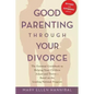 Good Parenting Through Your Divorce: The Essential Guidebook to Helping Your Children Adjust and Thrive Based on the Leading National Program - Paperback