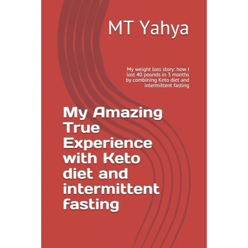 My Amazing True Experience with Keto diet and intermittent fasting: My weight loss story: how I lost 40 pounds in 3 months by combining Keto diet and - Paperback