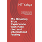 My Amazing True Experience with Keto diet and intermittent fasting: My weight loss story: how I lost 40 pounds in 3 months by combining Keto diet and - Paperback