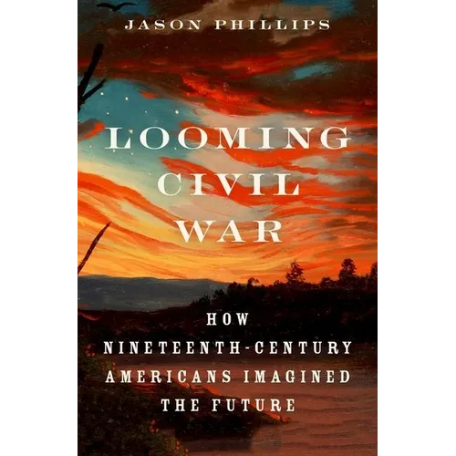 Looming Civil War: How Nineteenth-Century Americans Imagined the Future - Hardcover