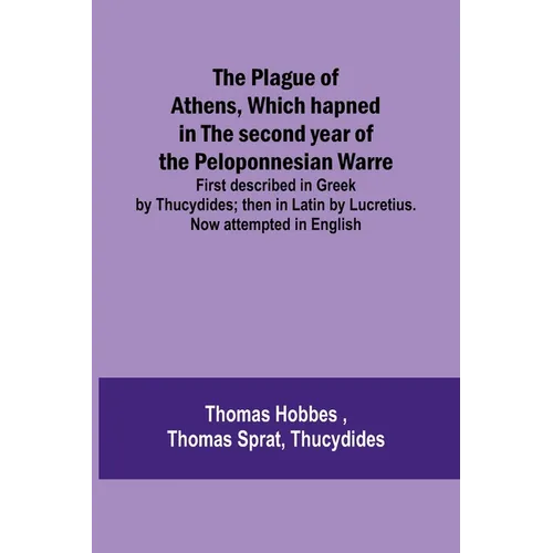 The Plague of Athens, which hapned in the second year of the Peloponnesian Warre; First described in Greek by Thucydides; then in Latin by Lucretius. - Paperback
