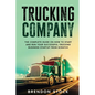 Trucking Company: The Complete Guide on How to Start and Run Your Successful Trucking Business Startup from Scratch - Paperback