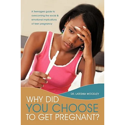 Why Did You Choose to Get Pregnant?: A Teenagers Guide to Overcoming the Social and Emotional Implications of Teen Pregnancy - Paperback