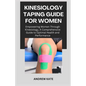 Kinesiology Taping Guide for Women: Empowering Women Through Kinesiology, A Comprehensive Guide to Optimal Health and Performance - Paperback