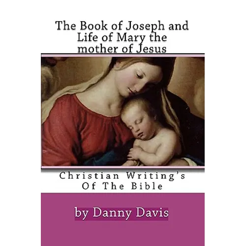 Christian Writing's Of The Bible: The History Of Joseph The Carpenter And Mary The Mother Of Jesus - Paperback