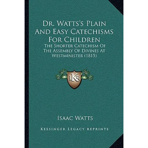 Dr. Watts's Plain And Easy Catechisms For Children: The Shorter Catechism Of The Assembly Of Divines At Westminister (1815) - Paperback
